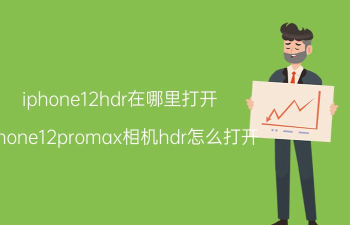 iphone12hdr在哪里打开 iphone12promax相机hdr怎么打开？